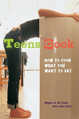 Teens Cook: How to Cook What You Want to Eat by Meghan Carle, Jill Carle, Judi