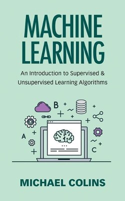 Machine Learning: An Introduction to Supervised & Unsupervised Learning Algorith