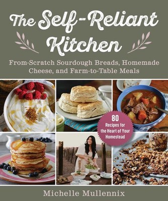 The Self-Reliant Kitchen: From-Scratch Sourdough Breads, Homemade Cheese, and Fa