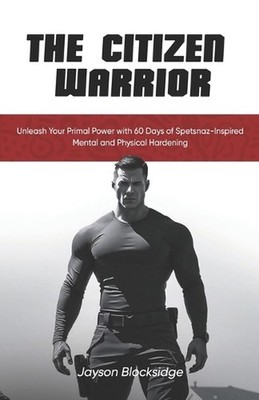 The Citizen Warrior: Unleash Your Primal Power with 60 Days of Spetsnaz-Inspired