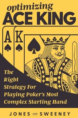 Optimizing Ace King: The Right Strategy For Playing Poker's Most Complex Sta...