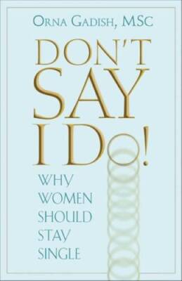 Dont Say I Do: Why Women Should Stay Single - Paperback By Gadish, Orna - GOOD