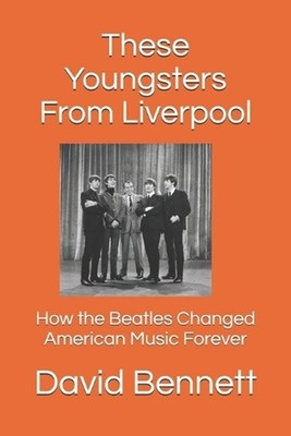 These Youngsters From Liverpool: How the Beatles Changed American Music Forever 