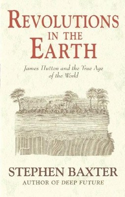 Revolutions in the Earth: James Hutton and the Tru by Baxter, Stephen 0297829750