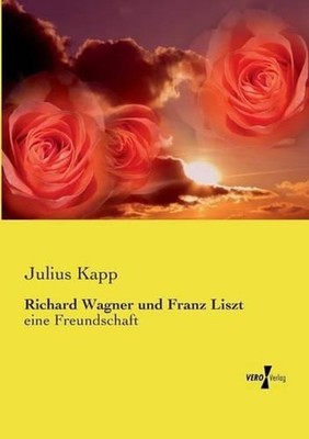 Richard Wagner und Franz Liszt: eine Freundschaft by Julius Kapp (German) Paperb