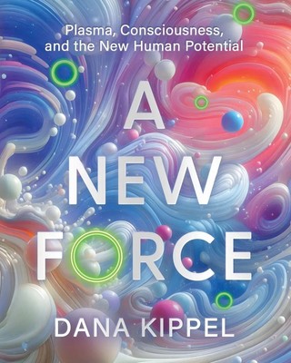 A New Force Plasma, Consciousness, and the New Human Potential Dana Beth Kippel