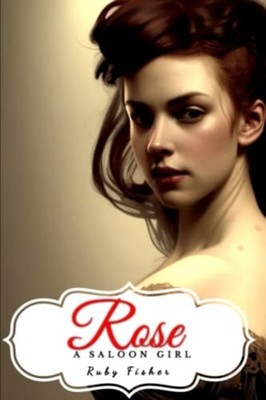 Rose A Saloon Girl -  NEW RUBY. FISHER 2022-12-20