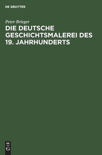 Peter Brieger Die Deutsche Geschichtsmalerei Des 19. Jahrhunderts (Hardback)