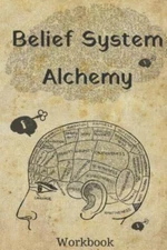 Belief System Alchemy Workbook: The Impact and Formation of Belief Systems in...