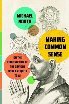 Making Common Sense: On the Construction of the Obvious from Antiquity to AI by 
