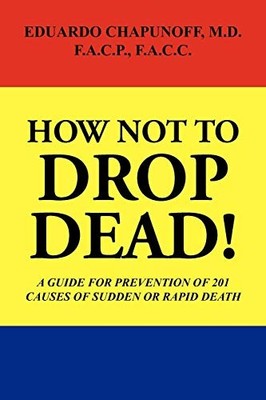 How Not to Drop Dead! : A Guide for Prevention of 201 Causes of Sudden or ...