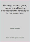 Hunting : hunters, game, weapons, and hunting methods from the remote past to.