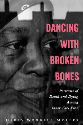 DANCING WITH BROKEN BONES: PORTRAITS OF DEATH AND DYING By David Wendell Moller