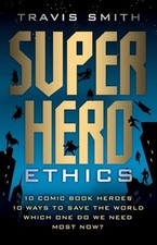 Superhero Ethics: 10 Comic Book Heroes; 10 Ways to Save the World; Which One Do