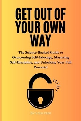 Get Out of Your Own Way: The Science-Backed Guide to Overcoming Self-Sabotage, M