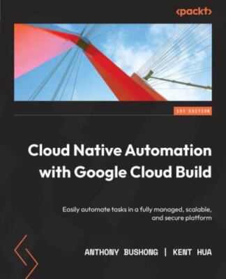 Cloud Native Automation with Google Cloud Build: Easily automate tasks in a f...