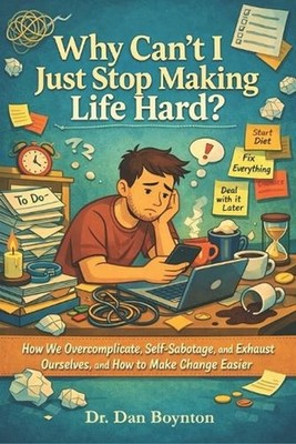 Why Can't I Just Stop Making Life Hard?: How We Overcomplicate, Self-Sabotage, a