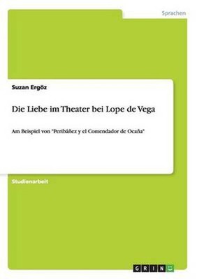 Liebe Im Theater Bei Lope De Vega: Am Beispiel von Peribanez y el Comendador de