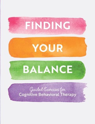 Finding Your Balance: Guided Exercises for Cognitive Behavioral Therapy (Vol...