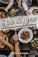 Dine At Home: Variety of 50 delicious recipes for cozy family dinner by Bella Ad