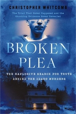 Broken Plea: The Explosive Search for Truth Behind the Idaho Murders (Hardback o
