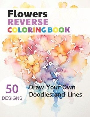 Flowers Reverse Coloring Book: Watercolour Paintings for you trace the Line by C