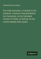 The Holy Eucharist, A Comfort To The Penitent: A Sermon Preached Before The Univ
