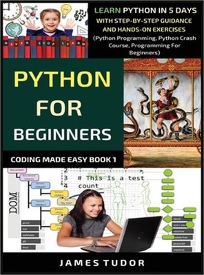 Python For Beginners: Learn Python In 5 Days With Step-by-Step Guidance And Hand
