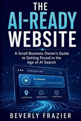 The Ai-Ready Website: A Small Business Owner's Guide to Getting Found in the Age