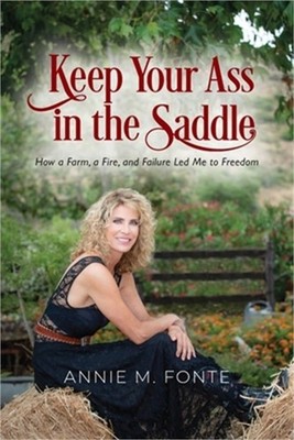 Keep Your Ass in the Saddle: How a Farm, a Fire, and Failure Led Me to Freedom (