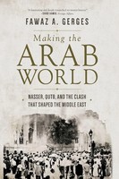 Making The Arab World Nasser, Qutb, And The Clash That Shaped The Middle East