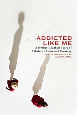 Addicted Like Me: A Mother-Daughter Story of Substance Abuse and Recovery: New