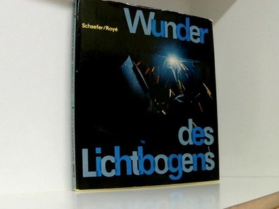 Wunder des Lichtbogens : Wolfgang Schaefer Gerhard Roye: