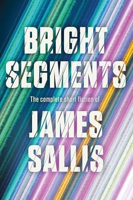 Bright Segments: The Complete Short Fiction | Sallis, James | Buch
