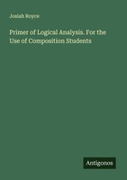 Primer Of Logical Analysis. For The Use Of Composition Students Josiah Royce