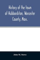 John M. Stowe | History Of The Town Of Hubbardston, Worcester County, Mass.,...
