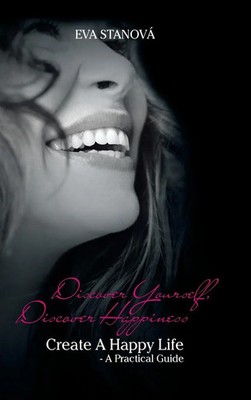 Discover Yourself, Discover Happiness | Create a Happy Life - A Practical Guide
