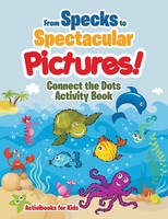 Activibooks For Kids | From Specks To Spectacular Pictures! Connect The Dots...