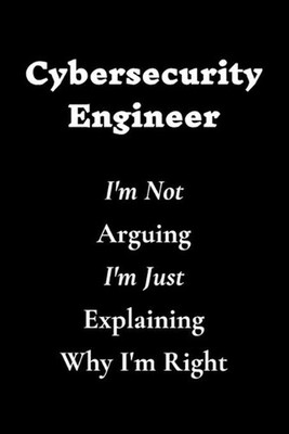 Cybersecurity Engineer I'm Not Arguing I'm Just Explaining Why I'm Right by Cybe