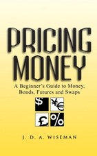 PRICING MONEY: A BEGINNER'S GUIDE TO MONEY, BONDS, FUTURES By J. D. A. Wiseman