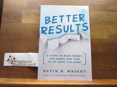 Better Results!: 5 Steps To More Money, Influence And Time To Do What You Want (