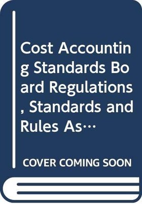 Cost Accounting Standards Board Regulations, Standards and Rules As of Augus...