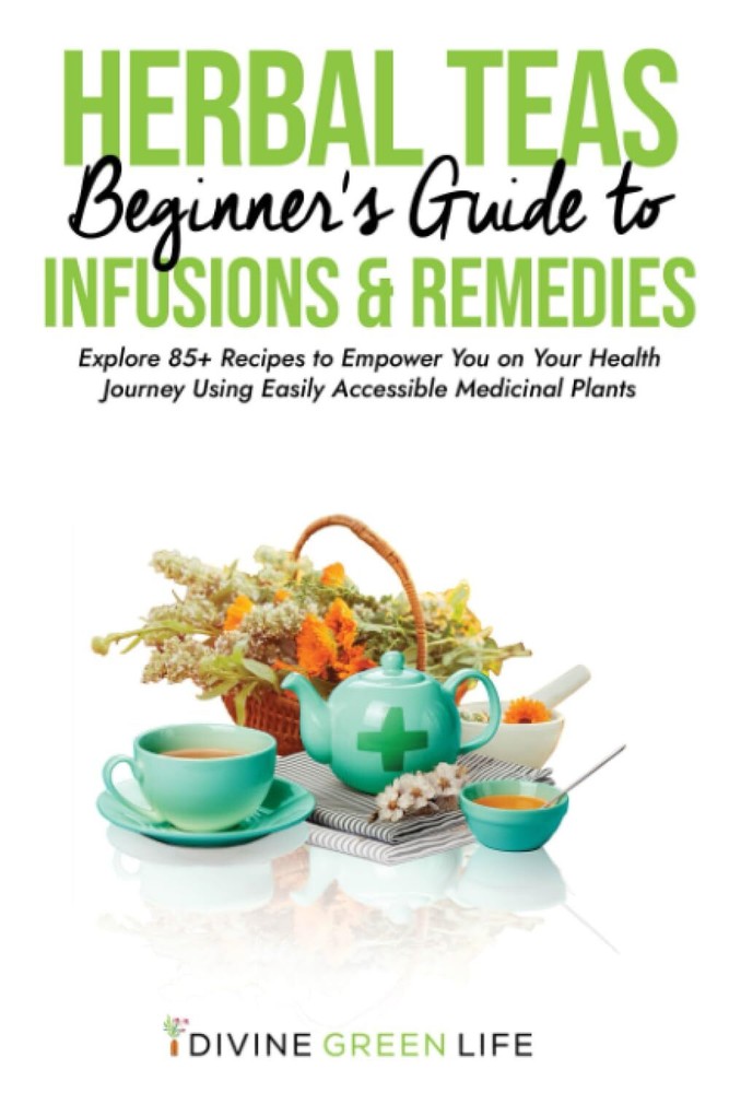Beginners Guide to Herbal Teas Infusions & Remedies by Divine Green Life