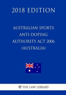 Australian Sports Anti-Doping Authority Act 2006 (Australia) (2018 Edition)