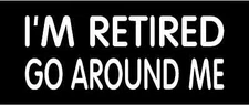 I'M RETIRED GO AROUND ME Vinyl Decal 8" x 3" 11 Colors