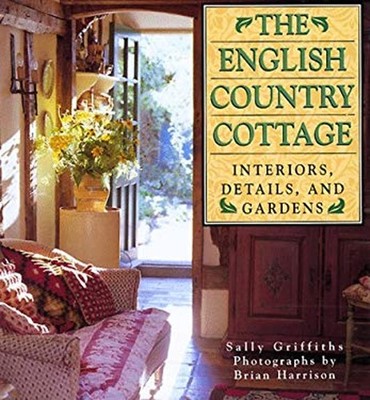 English Country Cottage : Interiors, Details and Gardens Sally Gr