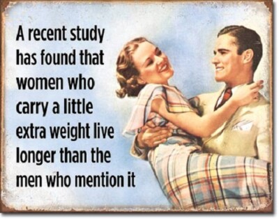 RECENT STUDY SHOWS THAT A WOMAN THAT CARRIES A LITTLE EXTRA WEIGHT METAL SIGN 