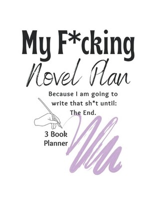 My F*cking Novel Plan: Because I Am Going to Write That Sh*t Until: The End ...