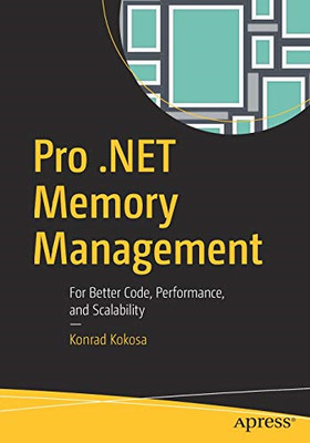 Pro .NET Memory Management: For Better Code, Performance,... - Kokosa, Konrad