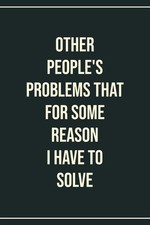 Other People's Problems That For Some Reason I Have To Solve Blank Lined Noteboo